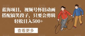 蓝海项目,视频号怀旧动画搭配搞笑段子,只要会剪辑轻松日入500+【揭秘】-第一资源网