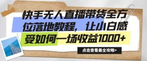 快手无人直播带货全方位落地教程,让小白感受如何一场收益1000+【揭秘】-第一资源网