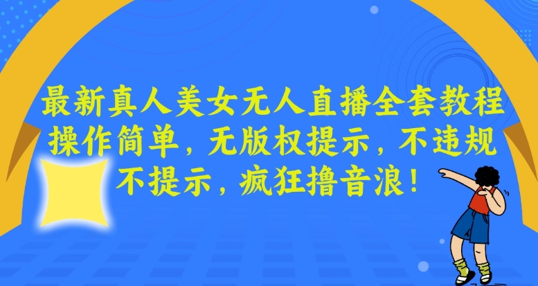 最新真人美女无人直播全套教程，操作简单，无版权提示，不违规，不提示，疯狂撸音浪【揭秘】-第一资源网