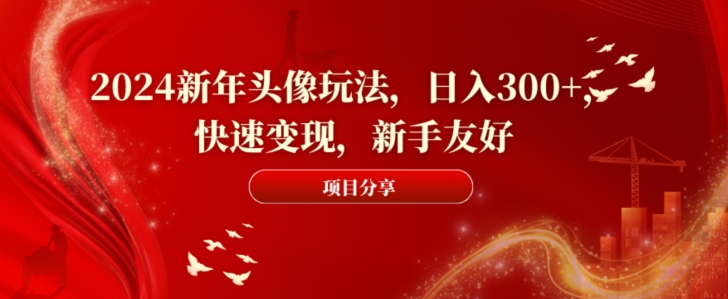2024新年头像玩法，日入300+，快速变现，新手友好【揭秘】-第一资源网