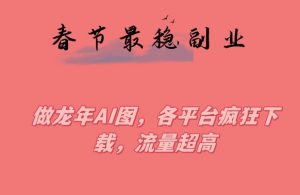 春节期间最稳副业,做龙年AI图,各平台疯狂下载,流量超高【揭秘】-第一资源网