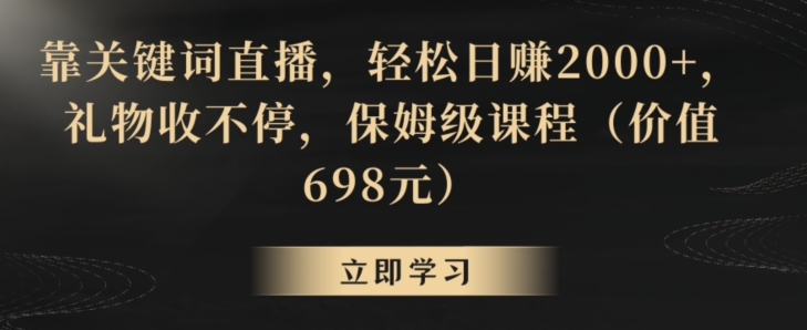 靠关键词直播，轻松日赚2000+，礼物收不停，保姆级课程（价值698元）【揭秘】-第一资源网