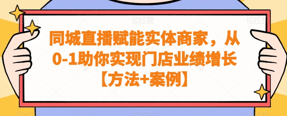 同城直播赋能实体商家，从0-1助你实现门店业绩增长【方法+案例】-第一资源网
