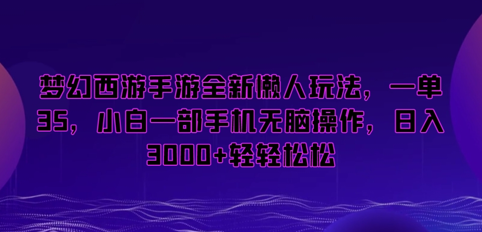 梦幻西游手游全新懒人玩法，一单35，小白一部手机无脑操作，日入3000+轻轻松松【揭秘】-第一资源网