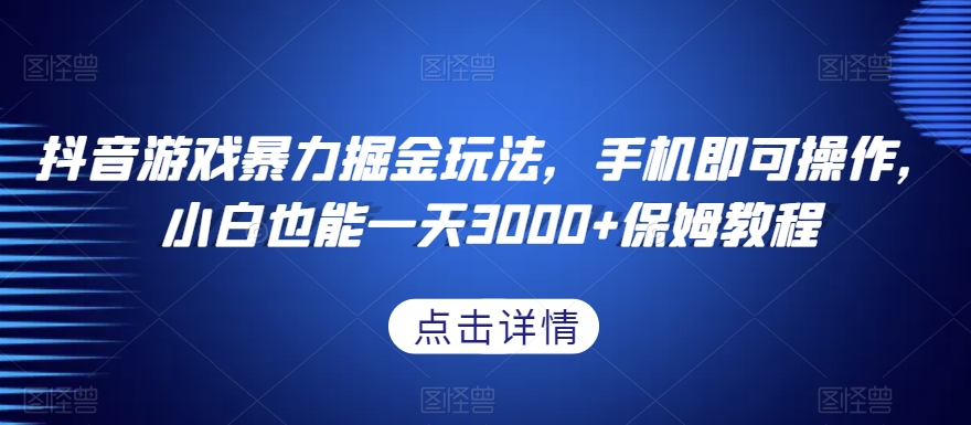 抖音游戏暴力掘金玩法，手机即可操作，小白也能一天3000+保姆教程【揭秘】-第一资源网