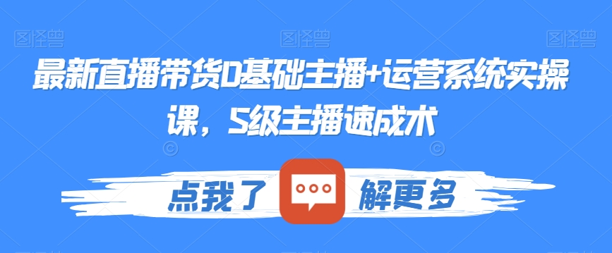 最新直播带货0基础主播+运营系统实操课，S级主播速成术-第一资源网