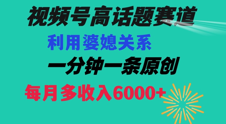 视频号流量赛道{婆媳关系}玩法话题高播放恐怖一分钟一条每月额外收入6000+【揭秘】-第一资源网