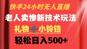 快手24小时无人直播,老人卖惨最新技术玩法,礼物+小铃铛,轻松日入500+【揭秘】-第一资源网