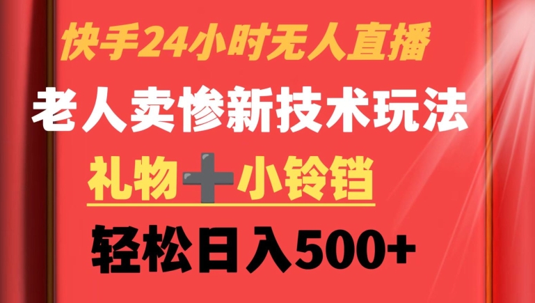 快手24小时无人直播，老人卖惨最新技术玩法，礼物+小铃铛，轻松日入500+【揭秘】-第一资源网