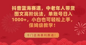 抖音蓝海赛道,中老年人带货图文高阶玩法,单账号日入1000+,小白也可轻松上手,保姆级教学【揭秘】-第一资源网