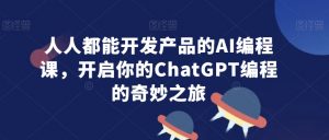 人人都能开发产品的AI编程课,开启你的ChatGPT编程的奇妙之旅-第一资源网