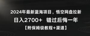 2024年最新蓝海项目,悟空网盘拉新,日入2700+错过后悔一年【附保姆级教程+渠道】【揭秘】-第一资源网