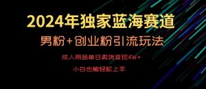 2024年独家蓝海赛道,成人用品单日卖货变现4W+,男粉+创业粉引流玩法,不愁搞不到流量【揭秘】-第一资源网