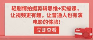 轻剧情拍摄剪辑思维+实操课,让视频更有趣,让普通人也有演电影的体验!-第一资源网