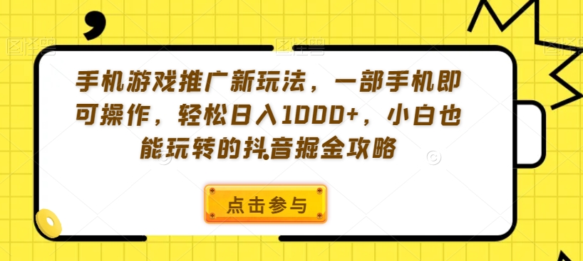 手机游戏推广新玩法，一部手机即可操作，轻松日入1000+，小白也能玩转的抖音掘金攻略【揭秘】-第一资源网