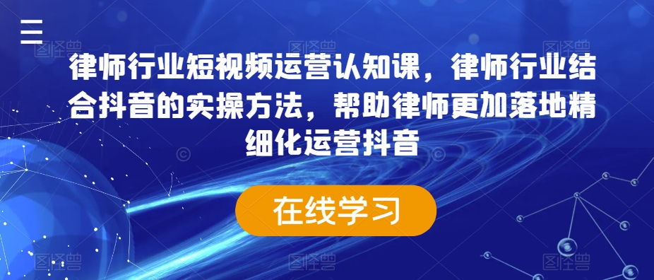 律师行业短视频运营认知课，律师行业结合抖音的实操方法，帮助律师更加落地精细化运营抖音-第一资源网