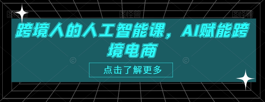 跨境人的人工智能课，AI赋能跨境电商-第一资源网