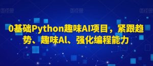 0基础Python趣味AI项目，紧跟趋势、趣味Al、强化编程能力-第一资源网