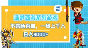 造梦西游系列游戏不露脸直播,回忆杀一场直播上千人,日入3000+【揭秘】-第一资源网