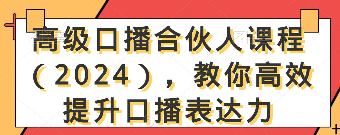 高级口播合伙人课程（2024），教你高效提升口播表达力-第一资源网