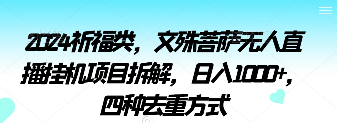 2024祈福类，文殊菩萨无人直播挂机项目拆解，日入1000+，四种去重方式【揭秘】-第一资源网