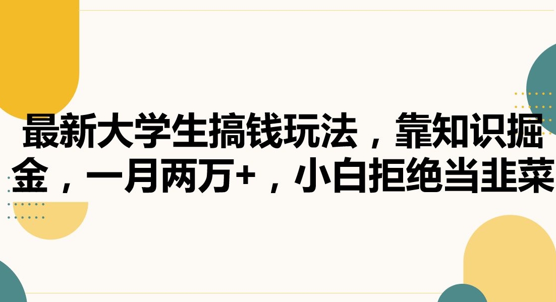 最新大学生搞钱玩法，靠知识掘金，一月两万+，小白拒绝当韭菜【揭秘】-第一资源网