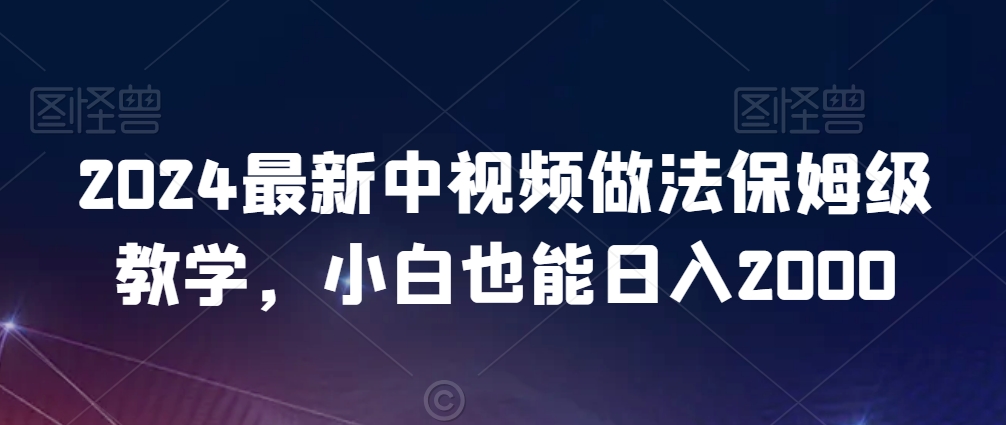 2024最新中视频做法保姆级教学，小白也能日入2000【揭秘】-第一资源网