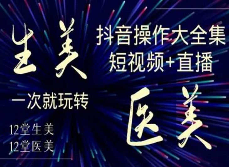 美业全干货·生美·医美抖音操作合集，短视频+直播，一次就玩转-第一资源网