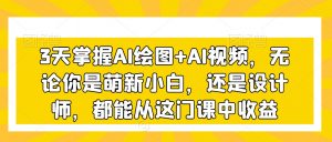 3天掌握AI绘图+AI视频,无论你是萌新小白,还是设计师,都能从这门课中收益-第一资源网
