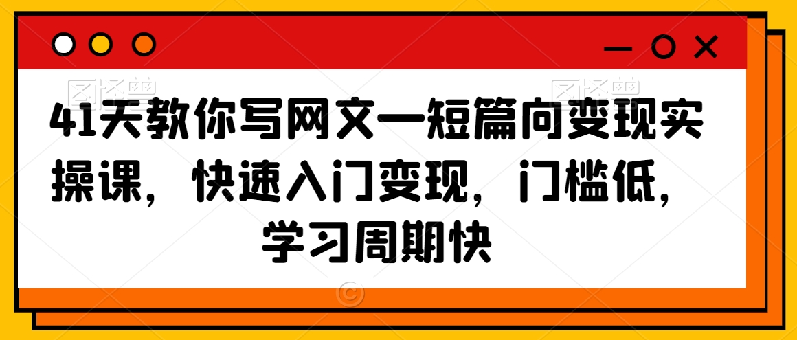 41天教你写网文—短篇向变现实操课，快速入门变现，门槛低，学习周期快-第一资源网