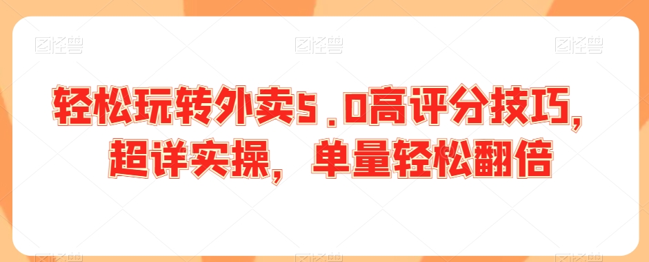 轻松玩转外卖5.0高评分技巧，超详实操，单量轻松翻倍-第一资源网