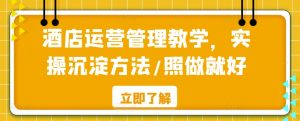 酒店运营管理教学,实操沉淀方法/照做就好-第一资源网