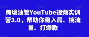 跨境油管YouTube视频实训营3.0,帮助你稳入局、搞流量、打爆款-第一资源网