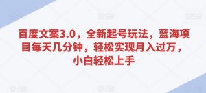 百度文案3.0,全新起号玩法,蓝海项目每天几分钟,轻松实现月入过万,小白轻松上手【揭秘】-第一资源网
