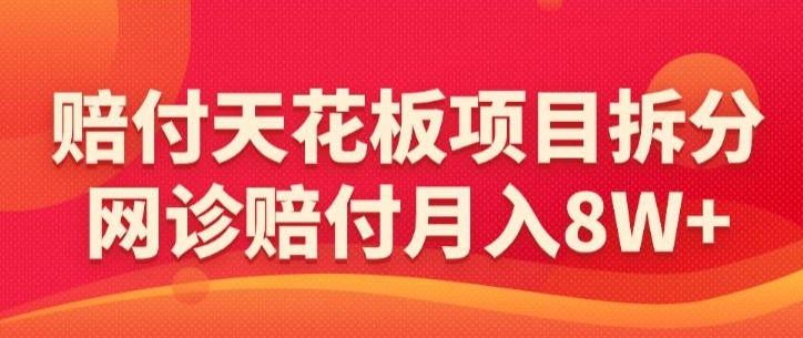 赔付天花板项目拆分，网诊赔付月入8W+-【仅揭秘】-第一资源网