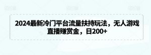 2024最新冷门平台流量扶持玩法,无人游戏直播赚赏金,日200+【揭秘】-第一资源网