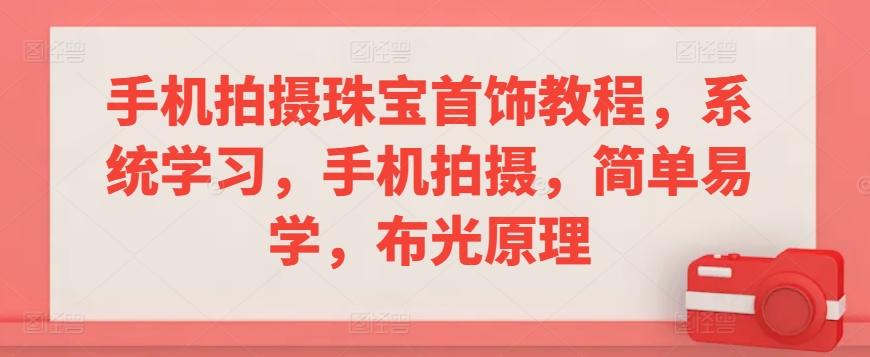 手机拍摄珠宝首饰教程，系统学习，手机拍摄，简单易学，布光原理-第一资源网