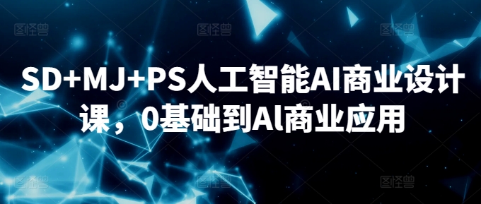 SD+MJ+PS人工智能AI商业设计课，0基础到Al商业应用-第一资源网