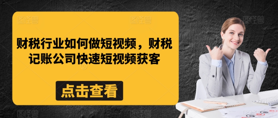 财税行业如何做短视频，财税记账公司快速短视频获客-第一资源网