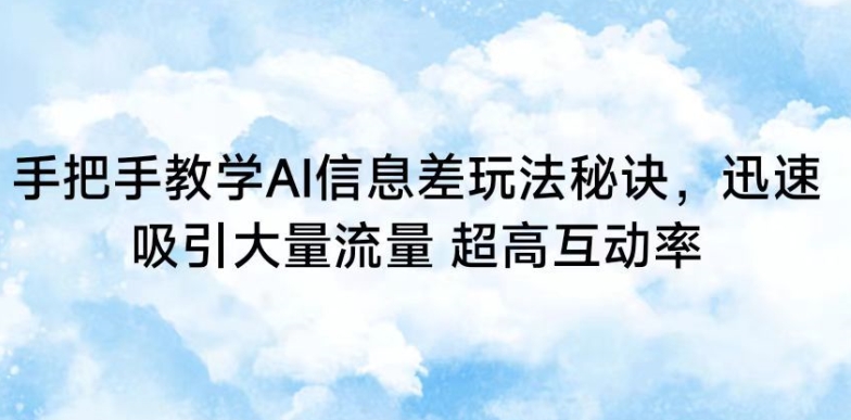 手把手教学AI信息差玩法秘诀，迅速吸引大量流量，超高互动率【揭秘】-第一资源网