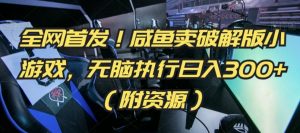 全网首发!咸鱼卖破解版小游戏,无脑执行日入300+(附资源)【揭秘】-第一资源网