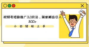 视频号短剧推广3.0玩法,简单搬运日入800+【揭秘】-第一资源网