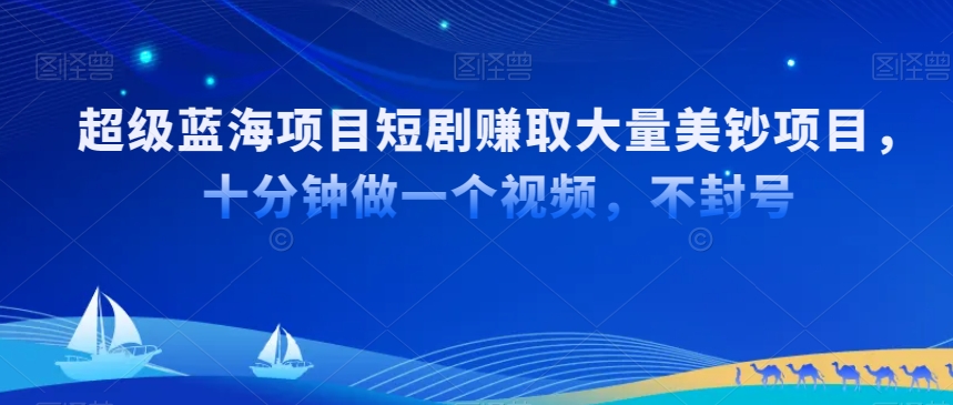 超级蓝海项目短剧赚取大量美钞项目，国内短剧出海tk赚美钞，十分钟做一个视频【揭秘】-第一资源网