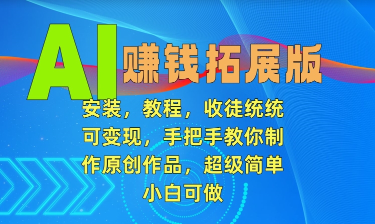 AI赚钱拓展版，安装，教程，收徒统统可变现，手把手教你制作原创作品，超级简单，小白可做【揭秘】-第一资源网