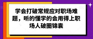 学会打破常规应对职场难题,听的懂学的会用得上职场人破圏锦囊-第一资源网