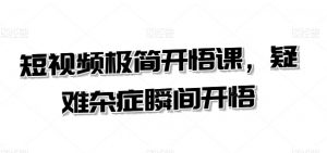 短视频极简开悟课,疑难杂症瞬间开悟-第一资源网