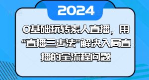 0基础玩转素人直播,用“直播三步法”解决入局直播的全流程问题-第一资源网