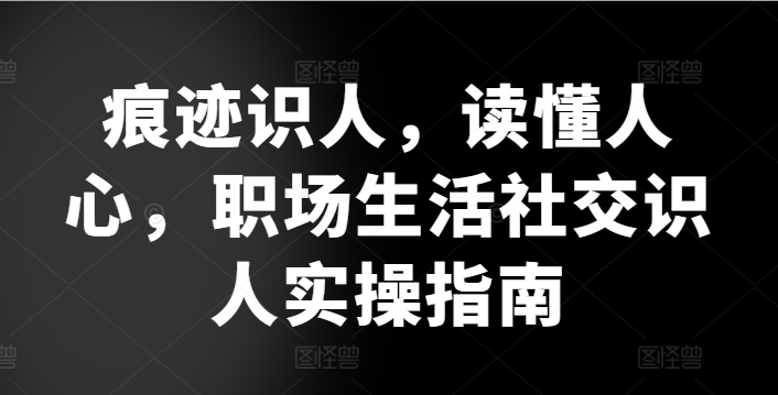 痕迹识人，读懂人心，​职场生活社交识人实操指南-第一资源网