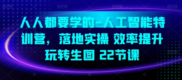 人人都要学的-人工智能特训营，落地实操 效率提升 玩转生图(22节课)-第一资源网