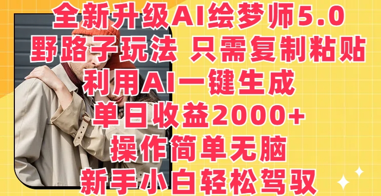 全新升级AI绘梦师5.0.野路子玩法，只需复制粘贴，利用AI一键生成，单日收益2000+【揭秘】-第一资源网